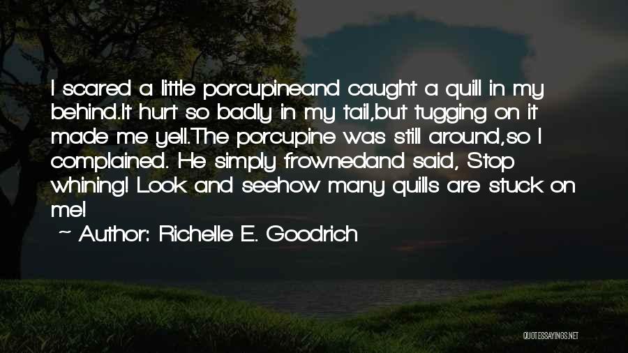 Richelle E. Goodrich Quotes: I Scared A Little Porcupineand Caught A Quill In My Behind.it Hurt So Badly In My Tail,but Tugging On It