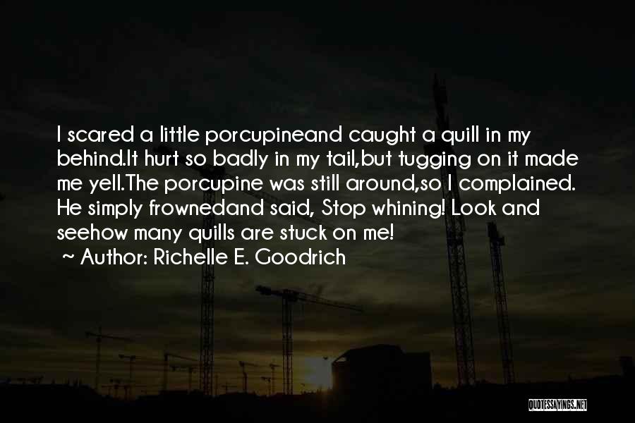 Richelle E. Goodrich Quotes: I Scared A Little Porcupineand Caught A Quill In My Behind.it Hurt So Badly In My Tail,but Tugging On It