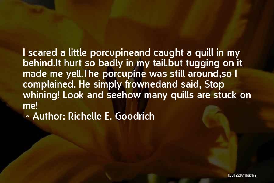 Richelle E. Goodrich Quotes: I Scared A Little Porcupineand Caught A Quill In My Behind.it Hurt So Badly In My Tail,but Tugging On It