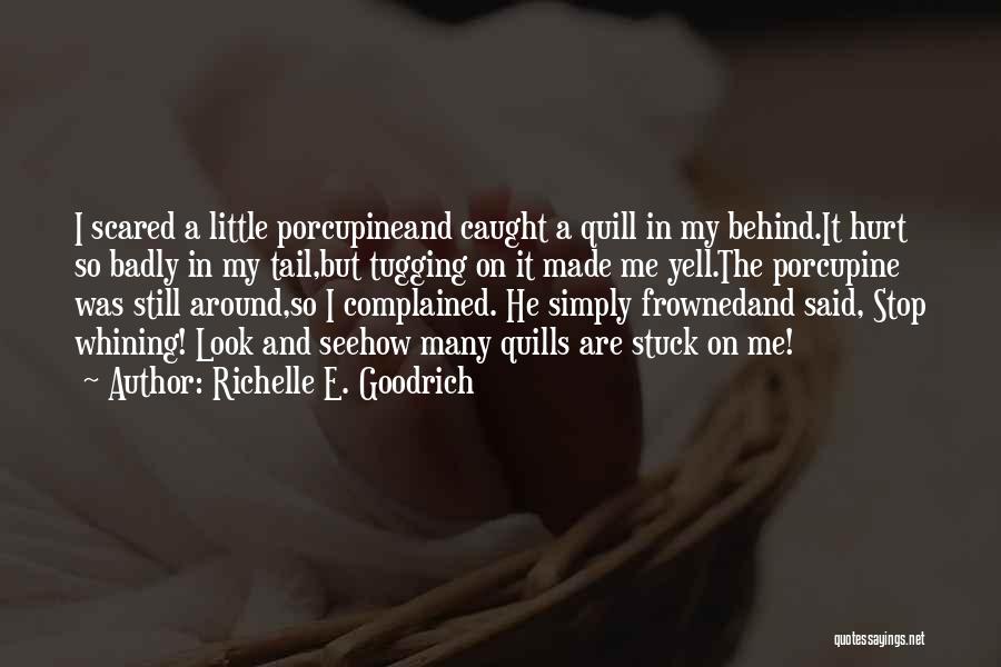 Richelle E. Goodrich Quotes: I Scared A Little Porcupineand Caught A Quill In My Behind.it Hurt So Badly In My Tail,but Tugging On It