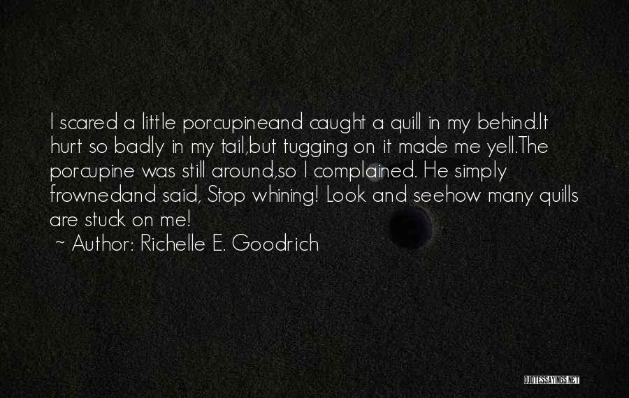 Richelle E. Goodrich Quotes: I Scared A Little Porcupineand Caught A Quill In My Behind.it Hurt So Badly In My Tail,but Tugging On It