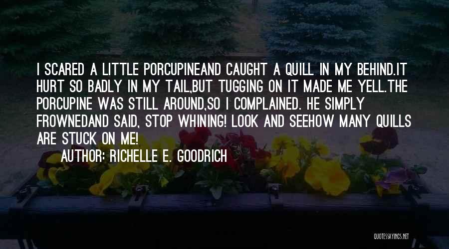 Richelle E. Goodrich Quotes: I Scared A Little Porcupineand Caught A Quill In My Behind.it Hurt So Badly In My Tail,but Tugging On It
