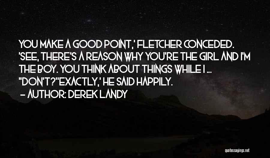 Derek Landy Quotes: You Make A Good Point,' Fletcher Conceded. 'see, There's A Reason Why You're The Girl And I'm The Boy. You