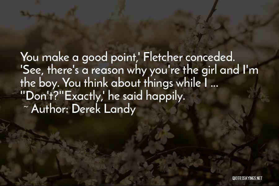 Derek Landy Quotes: You Make A Good Point,' Fletcher Conceded. 'see, There's A Reason Why You're The Girl And I'm The Boy. You