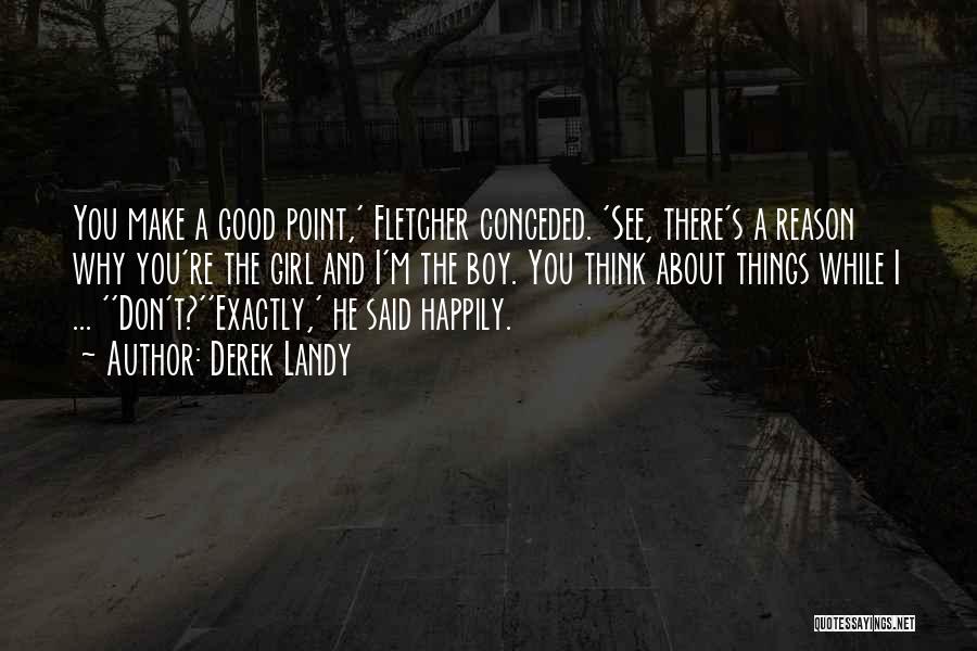 Derek Landy Quotes: You Make A Good Point,' Fletcher Conceded. 'see, There's A Reason Why You're The Girl And I'm The Boy. You