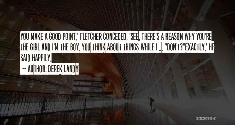 Derek Landy Quotes: You Make A Good Point,' Fletcher Conceded. 'see, There's A Reason Why You're The Girl And I'm The Boy. You