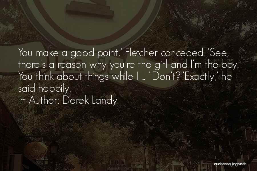 Derek Landy Quotes: You Make A Good Point,' Fletcher Conceded. 'see, There's A Reason Why You're The Girl And I'm The Boy. You