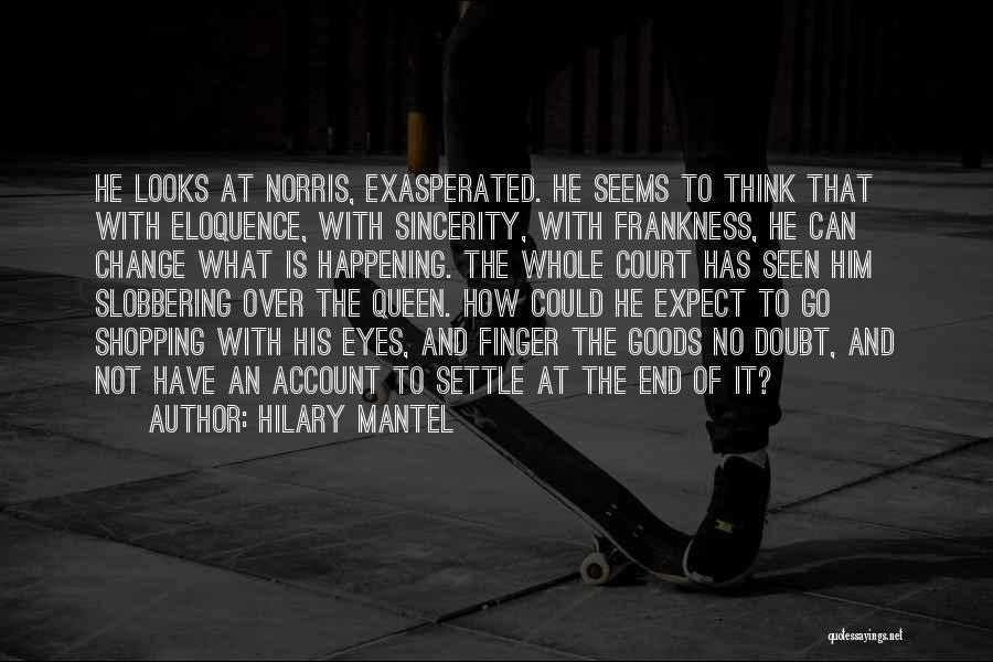 Hilary Mantel Quotes: He Looks At Norris, Exasperated. He Seems To Think That With Eloquence, With Sincerity, With Frankness, He Can Change What