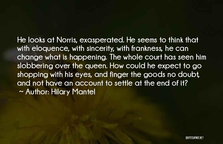 Hilary Mantel Quotes: He Looks At Norris, Exasperated. He Seems To Think That With Eloquence, With Sincerity, With Frankness, He Can Change What