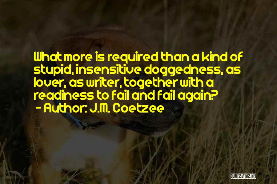 J.M. Coetzee Quotes: What More Is Required Than A Kind Of Stupid, Insensitive Doggedness, As Lover, As Writer, Together With A Readiness To