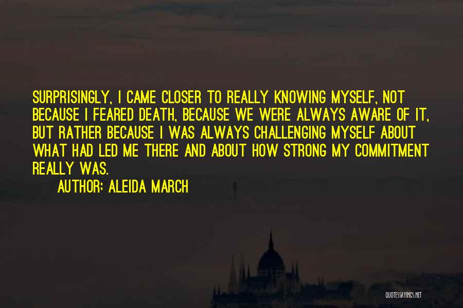 Aleida March Quotes: Surprisingly, I Came Closer To Really Knowing Myself, Not Because I Feared Death, Because We Were Always Aware Of It,