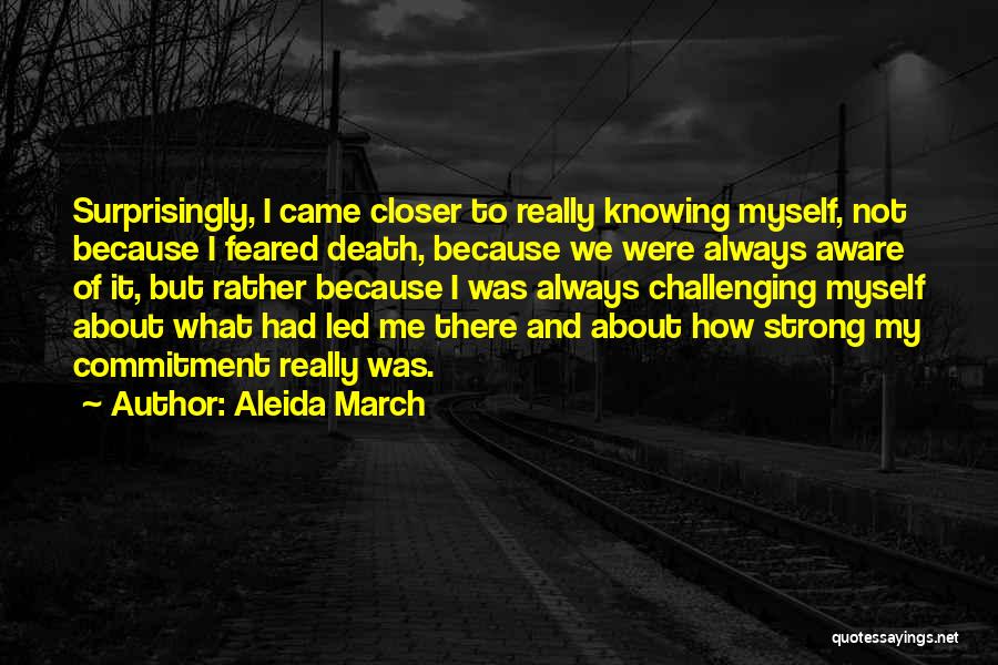 Aleida March Quotes: Surprisingly, I Came Closer To Really Knowing Myself, Not Because I Feared Death, Because We Were Always Aware Of It,