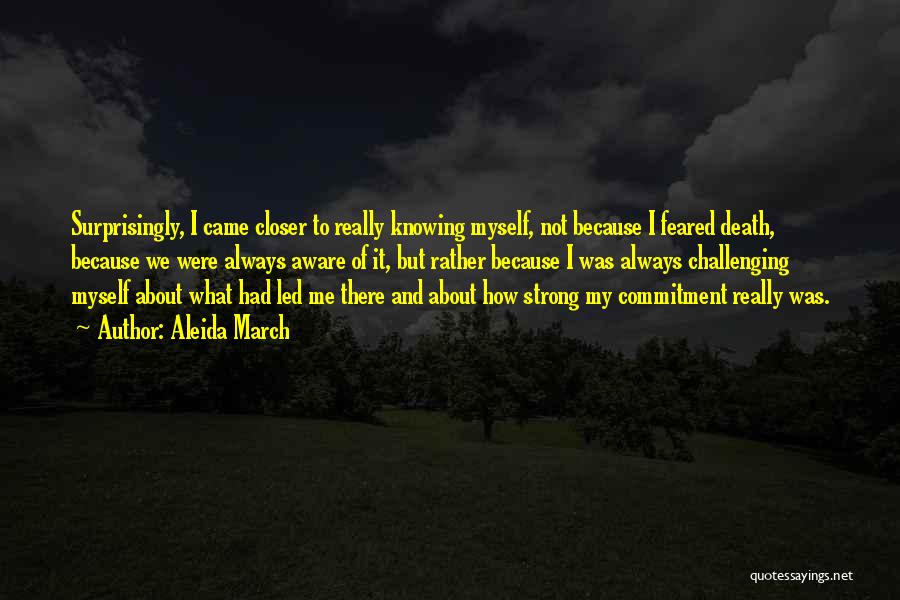 Aleida March Quotes: Surprisingly, I Came Closer To Really Knowing Myself, Not Because I Feared Death, Because We Were Always Aware Of It,