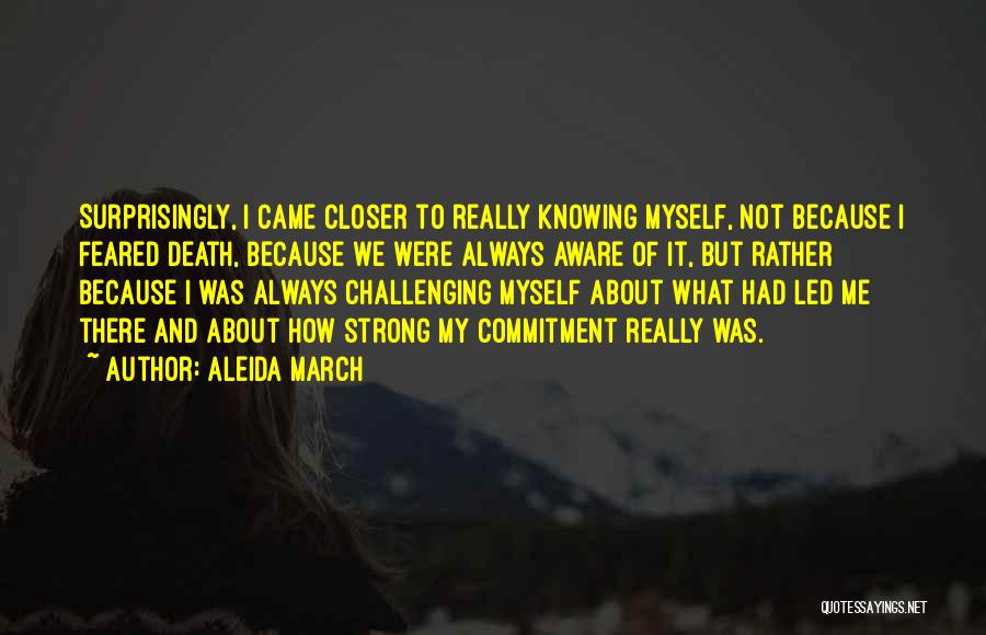 Aleida March Quotes: Surprisingly, I Came Closer To Really Knowing Myself, Not Because I Feared Death, Because We Were Always Aware Of It,