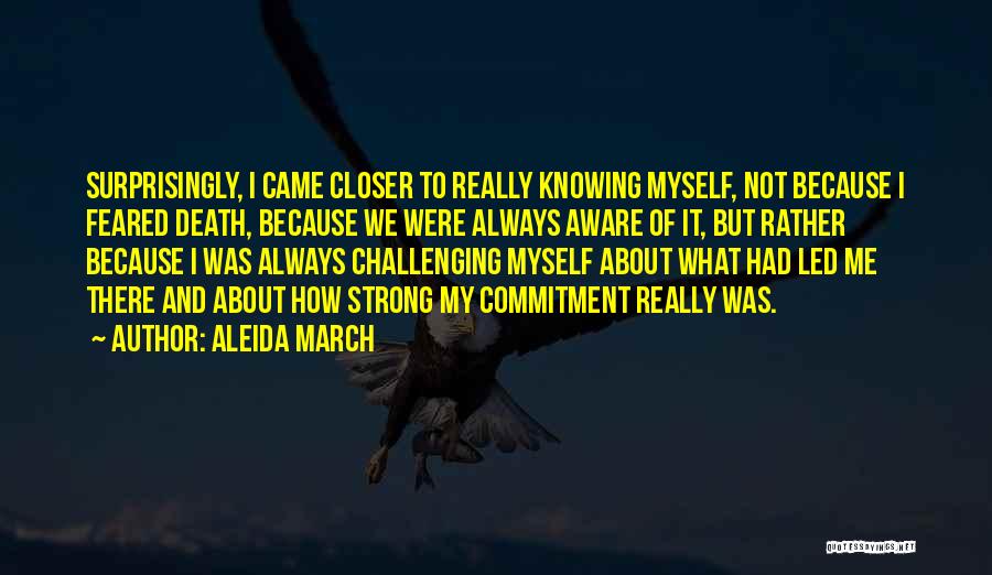 Aleida March Quotes: Surprisingly, I Came Closer To Really Knowing Myself, Not Because I Feared Death, Because We Were Always Aware Of It,