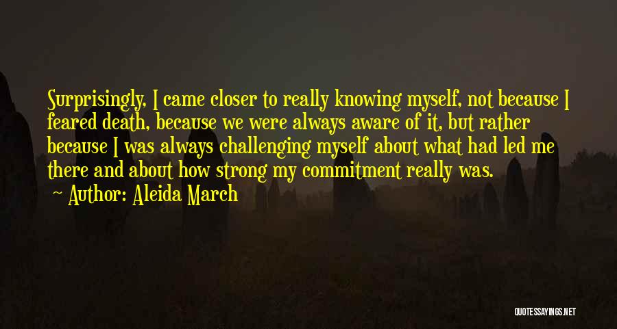 Aleida March Quotes: Surprisingly, I Came Closer To Really Knowing Myself, Not Because I Feared Death, Because We Were Always Aware Of It,