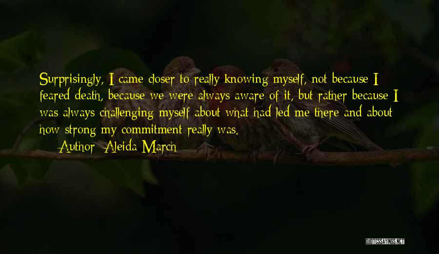 Aleida March Quotes: Surprisingly, I Came Closer To Really Knowing Myself, Not Because I Feared Death, Because We Were Always Aware Of It,