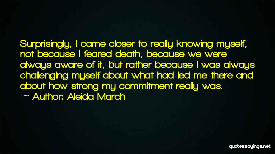 Aleida March Quotes: Surprisingly, I Came Closer To Really Knowing Myself, Not Because I Feared Death, Because We Were Always Aware Of It,