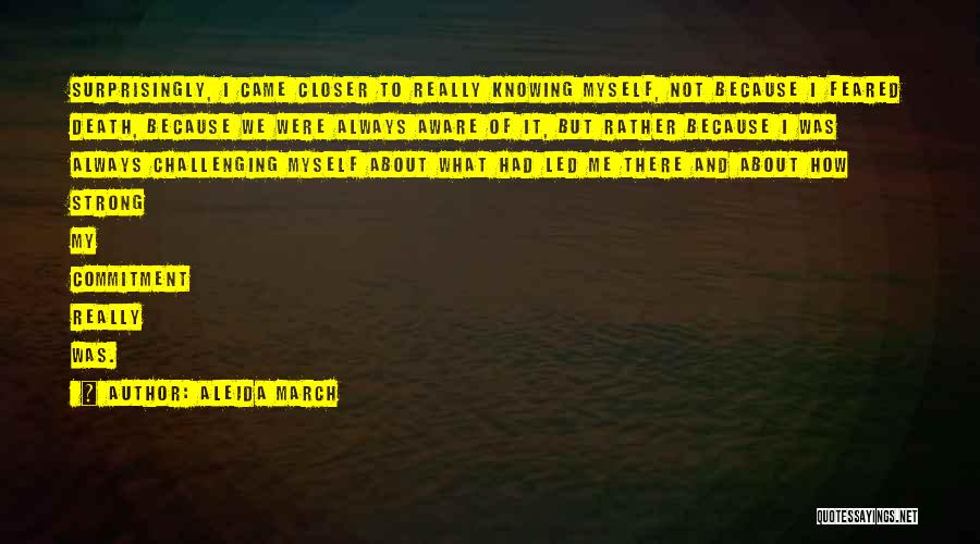 Aleida March Quotes: Surprisingly, I Came Closer To Really Knowing Myself, Not Because I Feared Death, Because We Were Always Aware Of It,