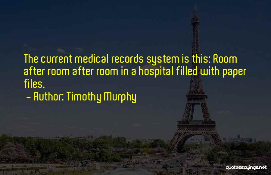 Timothy Murphy Quotes: The Current Medical Records System Is This: Room After Room After Room In A Hospital Filled With Paper Files.