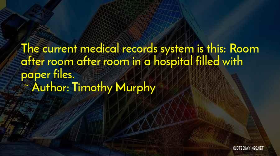 Timothy Murphy Quotes: The Current Medical Records System Is This: Room After Room After Room In A Hospital Filled With Paper Files.