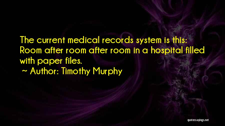 Timothy Murphy Quotes: The Current Medical Records System Is This: Room After Room After Room In A Hospital Filled With Paper Files.