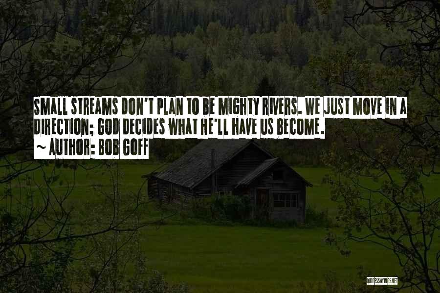 Bob Goff Quotes: Small Streams Don't Plan To Be Mighty Rivers. We Just Move In A Direction; God Decides What He'll Have Us