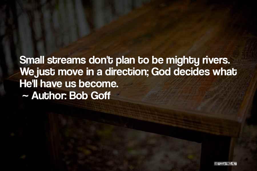 Bob Goff Quotes: Small Streams Don't Plan To Be Mighty Rivers. We Just Move In A Direction; God Decides What He'll Have Us
