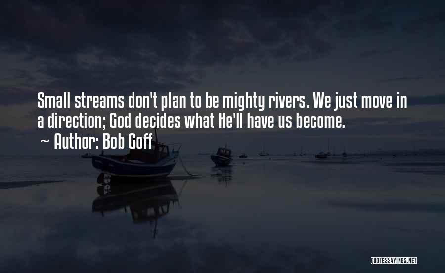Bob Goff Quotes: Small Streams Don't Plan To Be Mighty Rivers. We Just Move In A Direction; God Decides What He'll Have Us