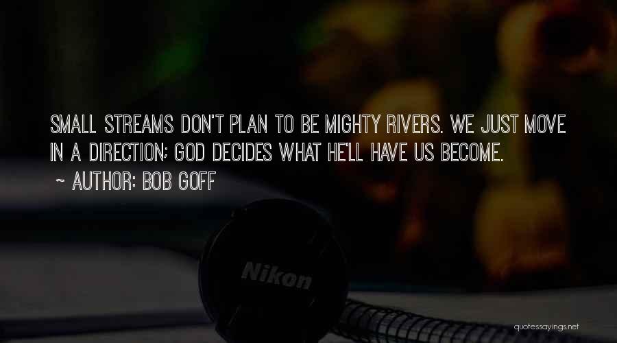 Bob Goff Quotes: Small Streams Don't Plan To Be Mighty Rivers. We Just Move In A Direction; God Decides What He'll Have Us