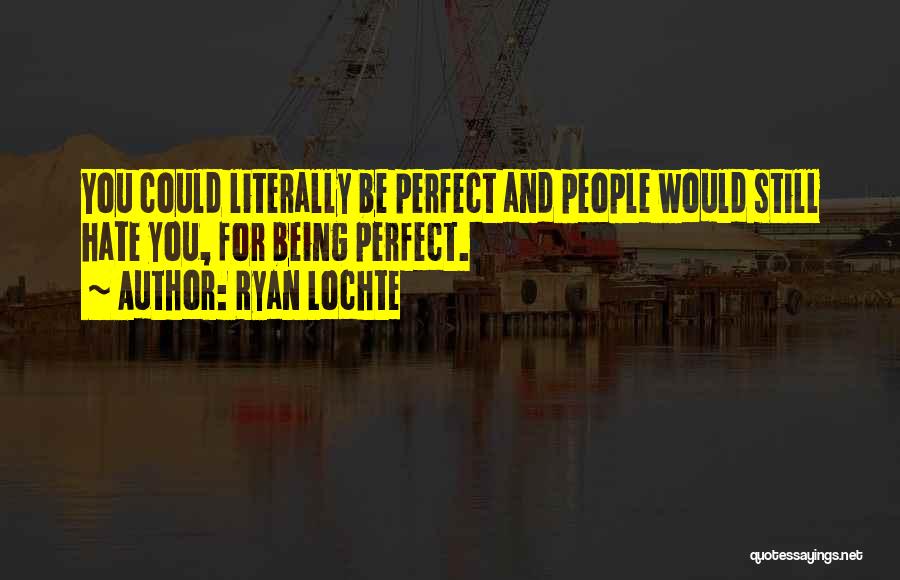 Ryan Lochte Quotes: You Could Literally Be Perfect And People Would Still Hate You, For Being Perfect.