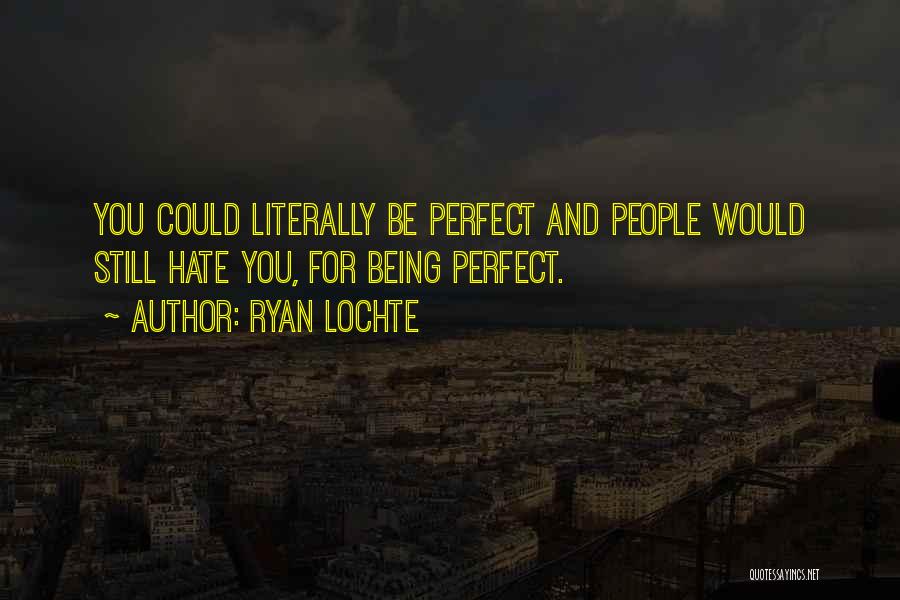 Ryan Lochte Quotes: You Could Literally Be Perfect And People Would Still Hate You, For Being Perfect.