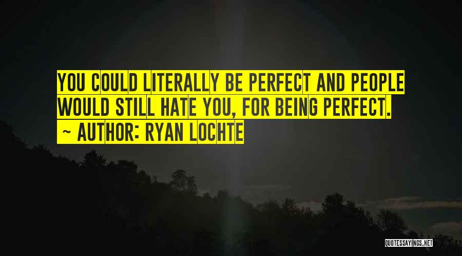 Ryan Lochte Quotes: You Could Literally Be Perfect And People Would Still Hate You, For Being Perfect.