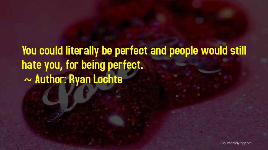 Ryan Lochte Quotes: You Could Literally Be Perfect And People Would Still Hate You, For Being Perfect.