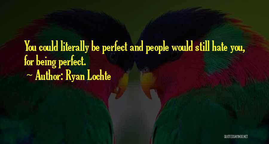 Ryan Lochte Quotes: You Could Literally Be Perfect And People Would Still Hate You, For Being Perfect.