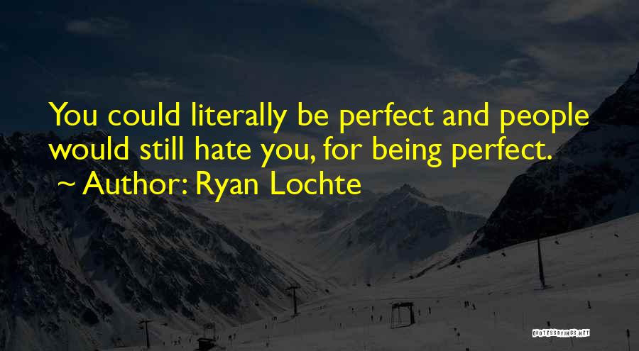 Ryan Lochte Quotes: You Could Literally Be Perfect And People Would Still Hate You, For Being Perfect.