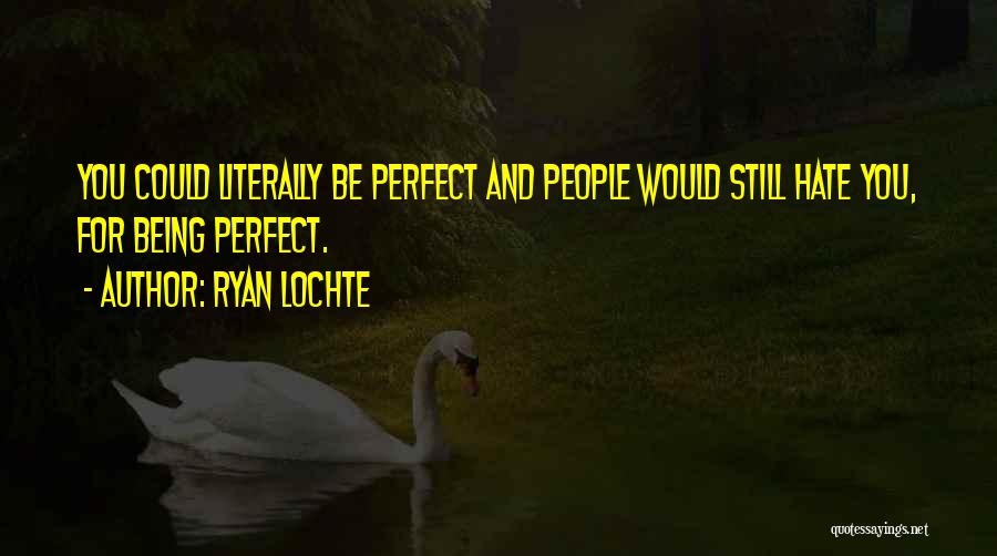 Ryan Lochte Quotes: You Could Literally Be Perfect And People Would Still Hate You, For Being Perfect.