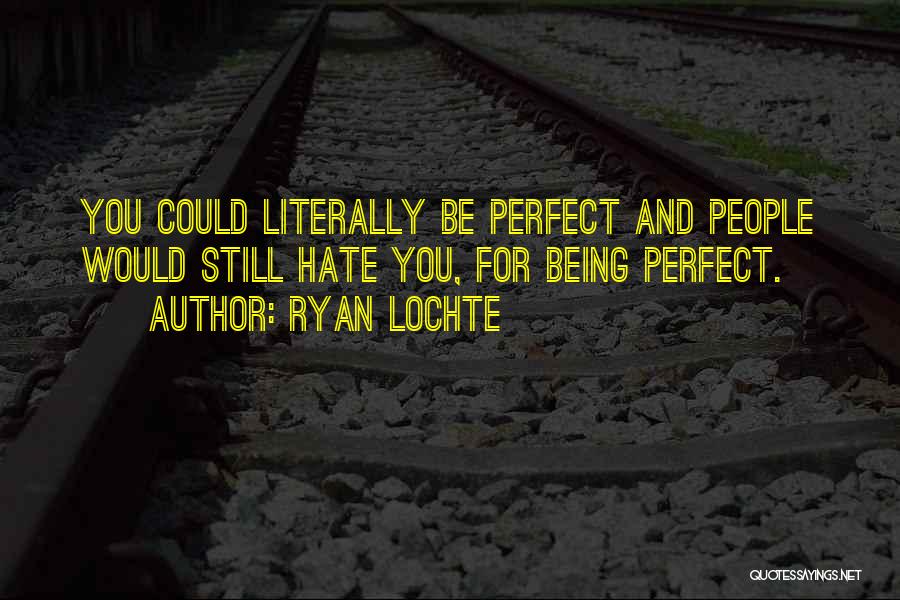 Ryan Lochte Quotes: You Could Literally Be Perfect And People Would Still Hate You, For Being Perfect.