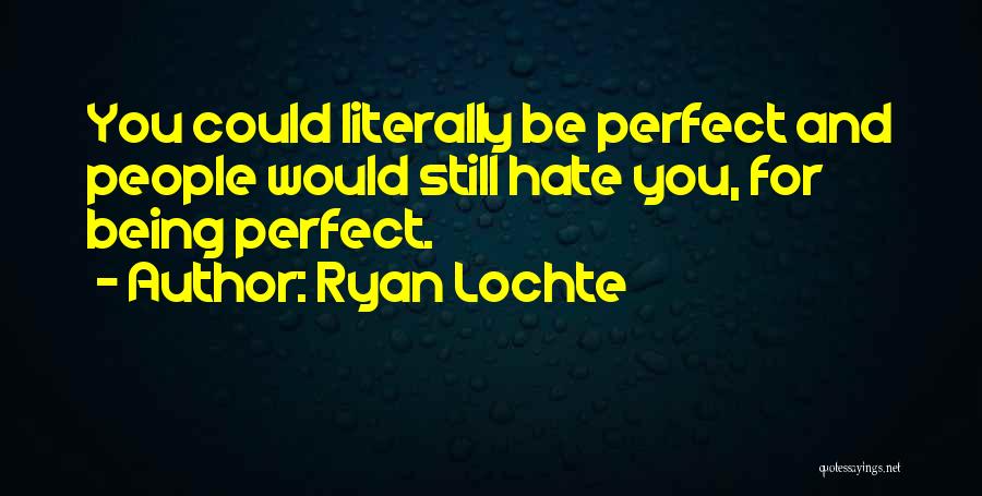 Ryan Lochte Quotes: You Could Literally Be Perfect And People Would Still Hate You, For Being Perfect.