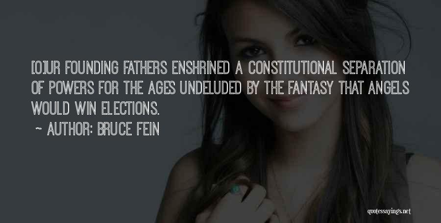 Bruce Fein Quotes: [o]ur Founding Fathers Enshrined A Constitutional Separation Of Powers For The Ages Undeluded By The Fantasy That Angels Would Win