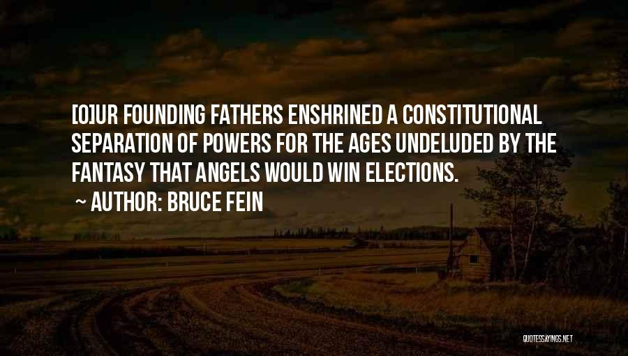 Bruce Fein Quotes: [o]ur Founding Fathers Enshrined A Constitutional Separation Of Powers For The Ages Undeluded By The Fantasy That Angels Would Win