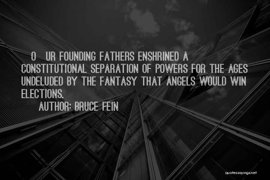 Bruce Fein Quotes: [o]ur Founding Fathers Enshrined A Constitutional Separation Of Powers For The Ages Undeluded By The Fantasy That Angels Would Win