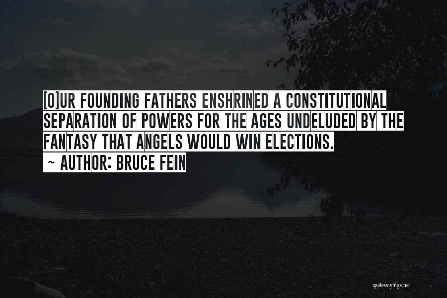 Bruce Fein Quotes: [o]ur Founding Fathers Enshrined A Constitutional Separation Of Powers For The Ages Undeluded By The Fantasy That Angels Would Win