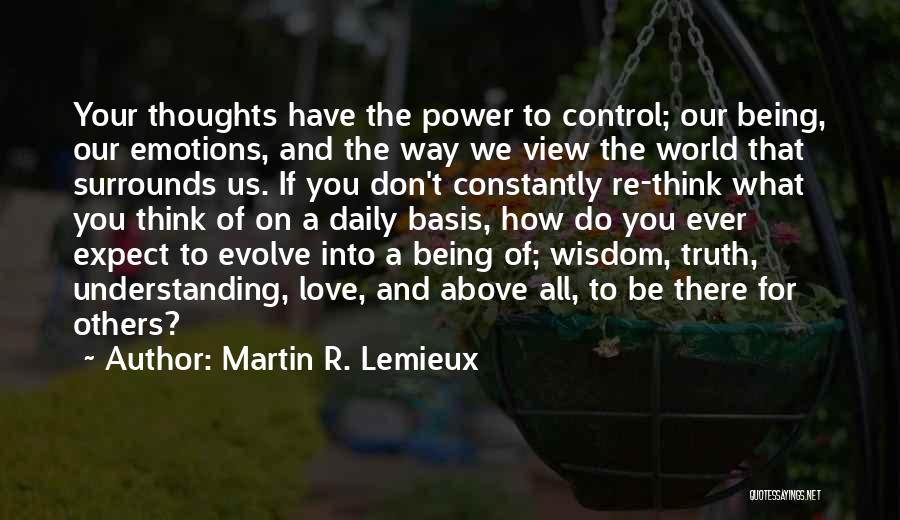 Martin R. Lemieux Quotes: Your Thoughts Have The Power To Control; Our Being, Our Emotions, And The Way We View The World That Surrounds