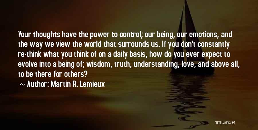 Martin R. Lemieux Quotes: Your Thoughts Have The Power To Control; Our Being, Our Emotions, And The Way We View The World That Surrounds