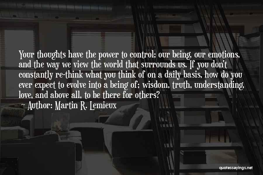 Martin R. Lemieux Quotes: Your Thoughts Have The Power To Control; Our Being, Our Emotions, And The Way We View The World That Surrounds