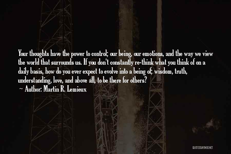 Martin R. Lemieux Quotes: Your Thoughts Have The Power To Control; Our Being, Our Emotions, And The Way We View The World That Surrounds