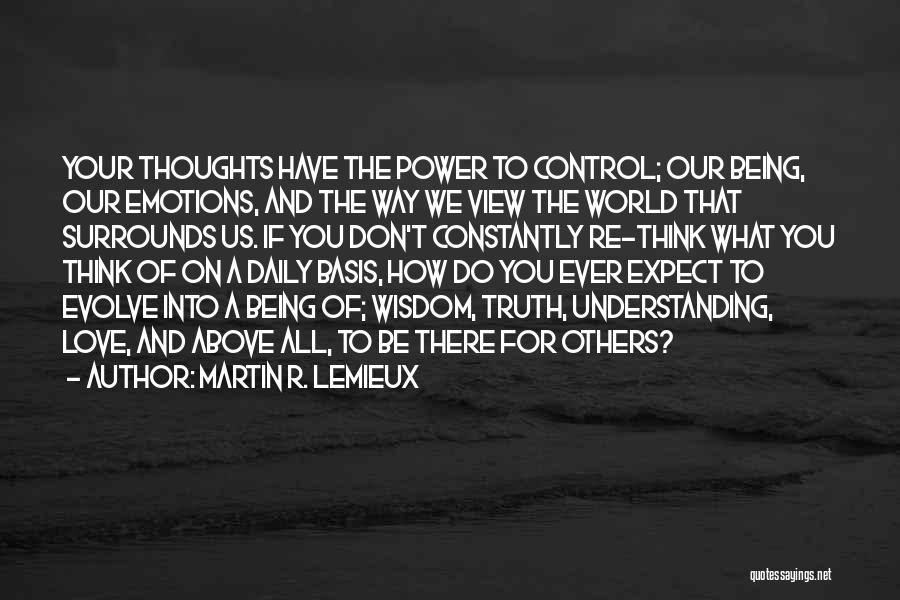 Martin R. Lemieux Quotes: Your Thoughts Have The Power To Control; Our Being, Our Emotions, And The Way We View The World That Surrounds