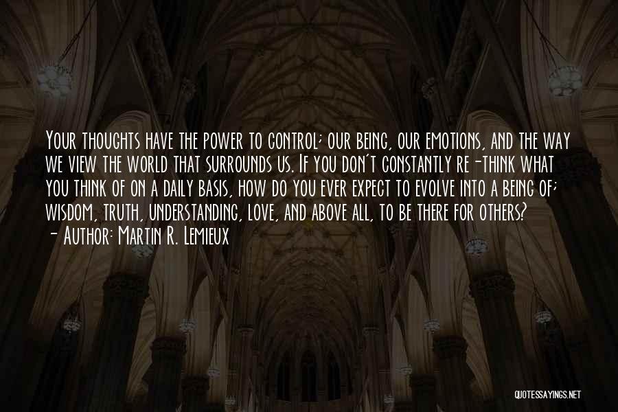 Martin R. Lemieux Quotes: Your Thoughts Have The Power To Control; Our Being, Our Emotions, And The Way We View The World That Surrounds