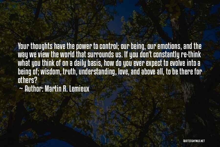 Martin R. Lemieux Quotes: Your Thoughts Have The Power To Control; Our Being, Our Emotions, And The Way We View The World That Surrounds